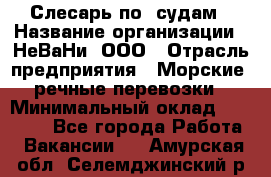 Слесарь по  судам › Название организации ­ НеВаНи, ООО › Отрасль предприятия ­ Морские, речные перевозки › Минимальный оклад ­ 90 000 - Все города Работа » Вакансии   . Амурская обл.,Селемджинский р-н